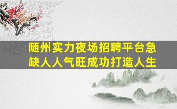 随州实力夜场招聘平台急缺人人气旺成功打造人生